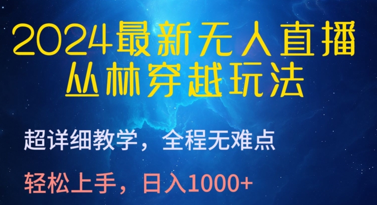 2024最新无人直播，丛林穿越玩法，超详细教学，全程无难点，轻松上手，日入1000+-易购网创