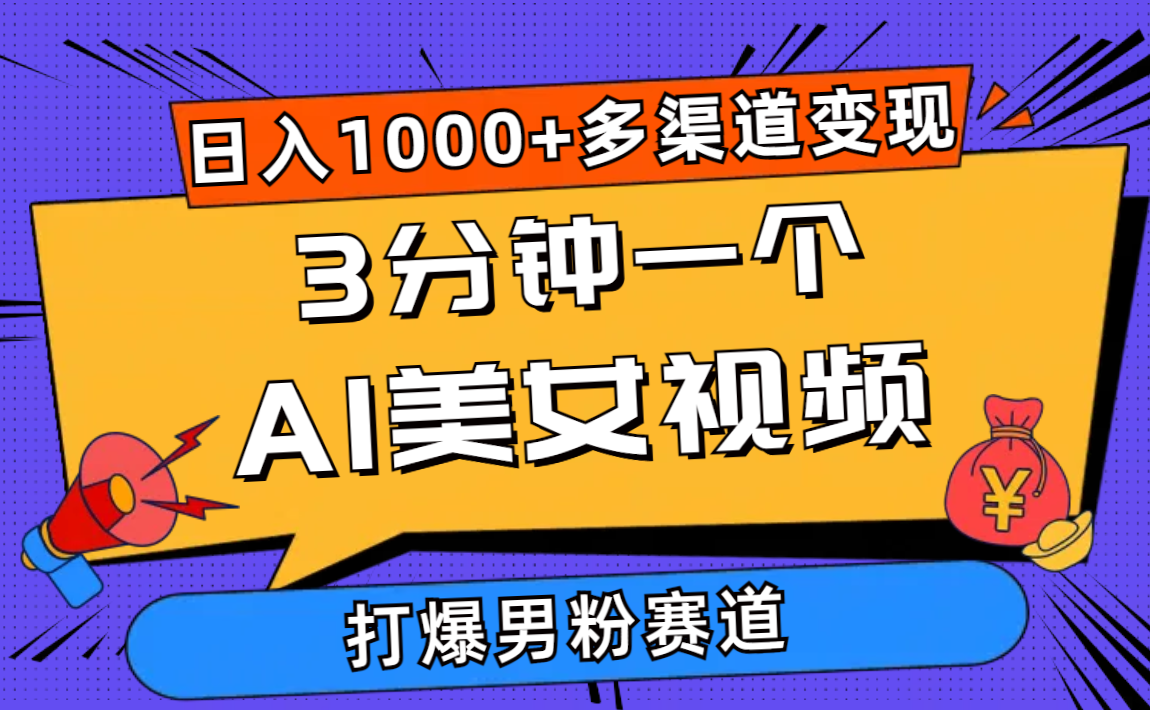 3分钟一个AI美女视频，打爆男粉流量，日入1000+多渠道变现，简单暴力，…-易购网创
