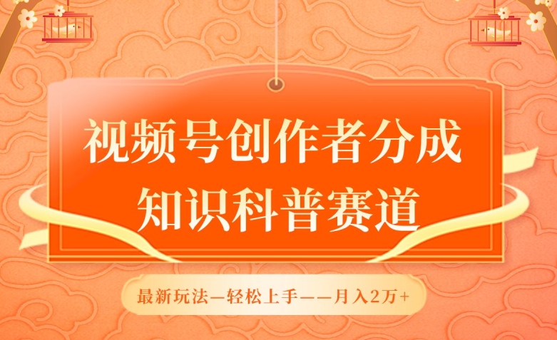 视频号创作者分成，知识科普赛道，最新玩法，利用AI软件，轻松月入2万-易购网创