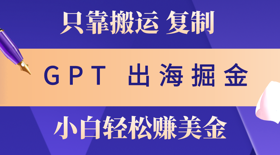 出海掘金搬运，赚老外美金，月入3w+，仅需GPT粘贴复制，小白也能玩转-易购网创