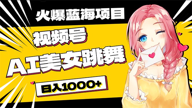 必入蓝海项目，AI美女跳舞视频号 零门槛、零投入，日入1000+-易购网创