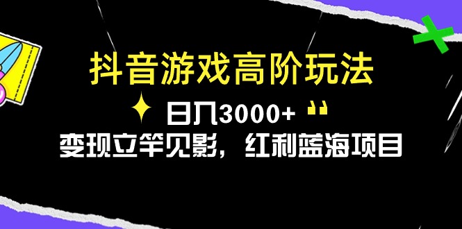 抖音游戏高阶玩法，日入3000+，变现立竿见影，红利蓝海项目-易购网创