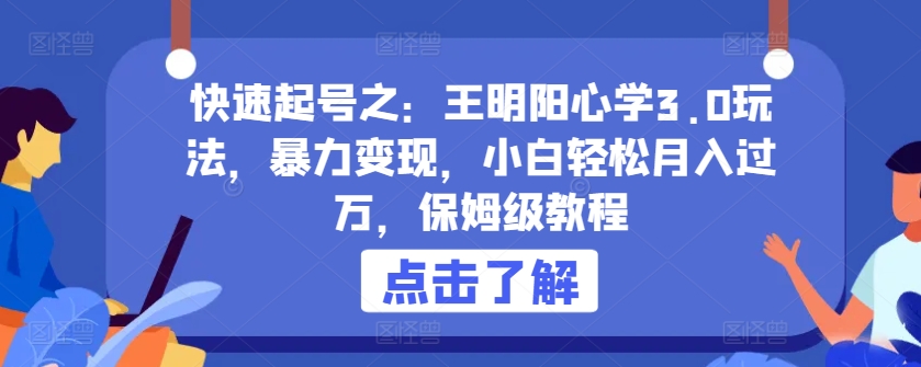 快速起号之：王明阳心学3.0玩法，暴力变现，小白轻松月入过万，保姆级教程-易购网创