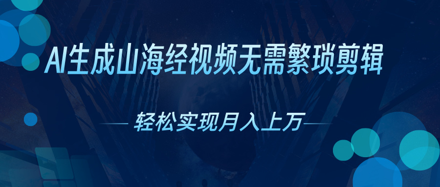 AI自动生成山海经奇幻视频，轻松月入过万，红利期抓紧-易购网创