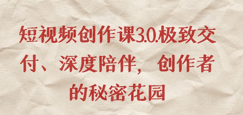 短视频创作课3.0.极致交付、深度陪伴，创作者的秘密花园-易购网创