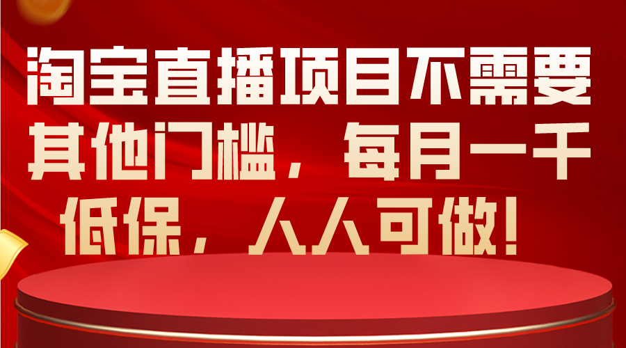淘宝直播项目不需要其他门槛，每月一千低保，人人可做！-易购网创
