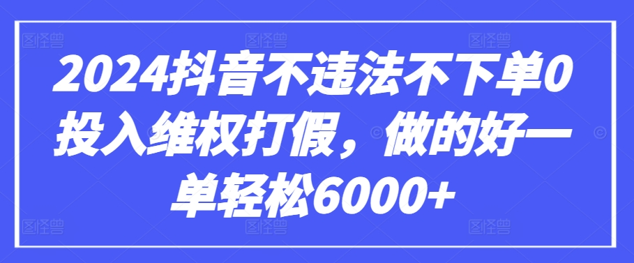 2024抖音不违法不下单0投入维权打假，做的好一单轻松6000+【仅揭秘】-易购网创