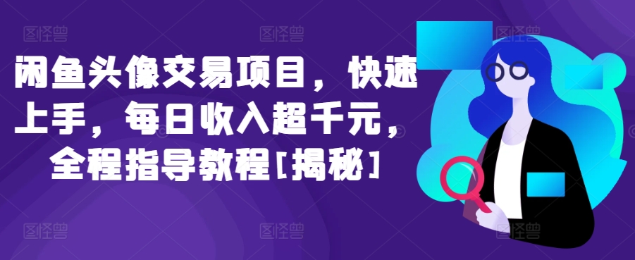 闲鱼头像交易项目，快速上手，每日收入超千元，全程指导教程[揭秘]-易购网创
