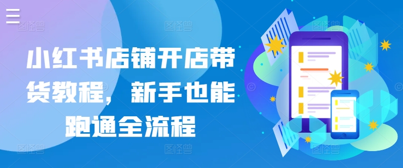 小红书店铺开店带货教程，新手也能跑通全流程-易购网创
