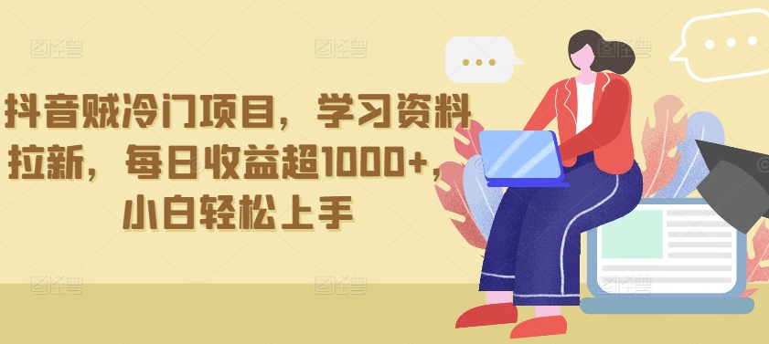抖音贼冷门项目，学习资料拉新，每日收益超1000+，小白轻松上手-易购网创
