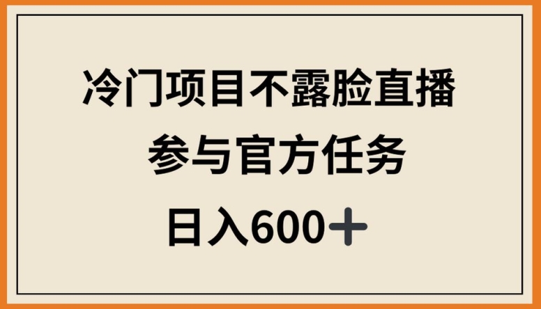 冷门项目不露脸直播，参与官方任务，日入600+-易购网创