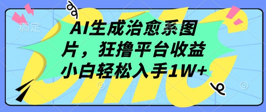 AI生成治愈系图片，狂撸平台收益，小白轻松入手1W+-易购网创