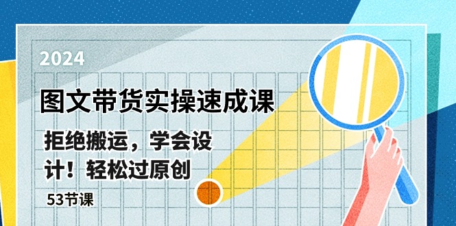 最新图文带货实操速成课，拒绝搬运，学会设计！轻松过原创  (53节课)-易购网创