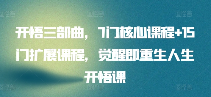 开悟三部曲，7门核心课程+15门扩展课程，觉醒即重生人生开悟课-易购网创