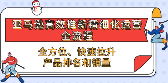 亚马逊-高效推新精细化 运营全流程，全方位、快速 拉升产品排名和销量-易购网创