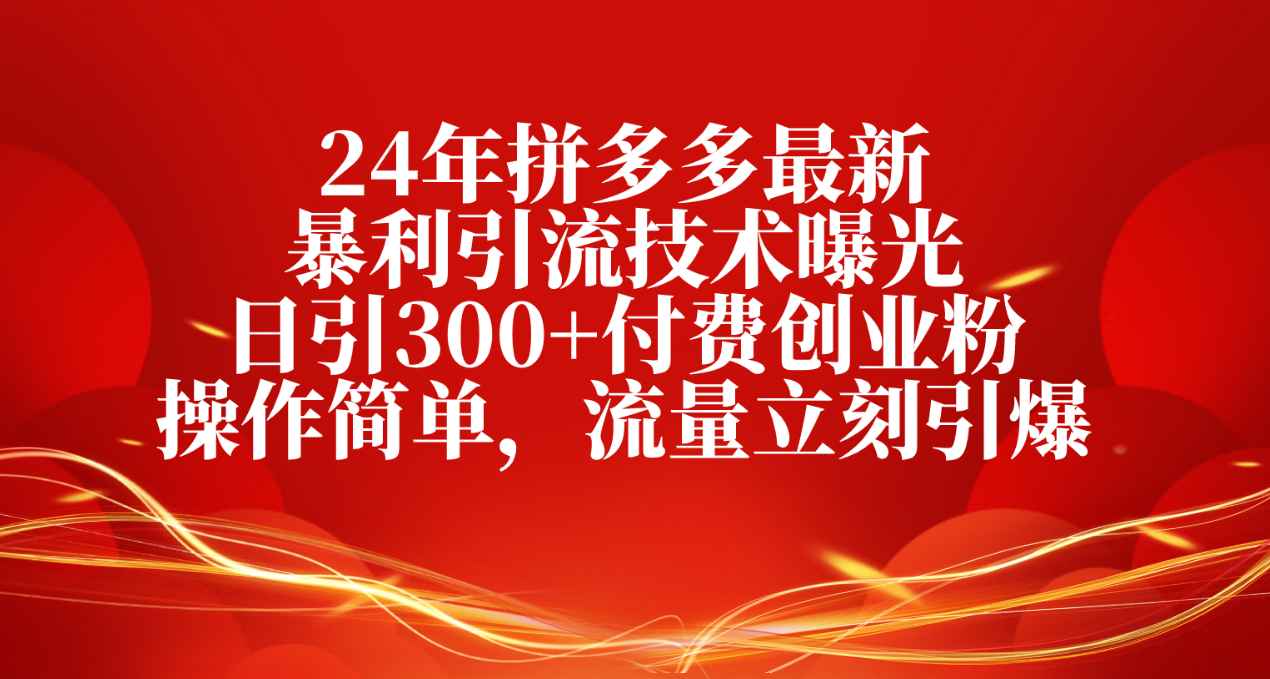 24年拼多多最新暴利引流技术曝光，日引300+付费创业粉，操作简单，流量…-易购网创