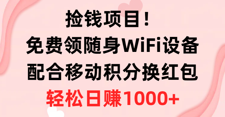 捡钱项目！免费领随身WiFi设备+移动积分换红包，有手就行，轻松日赚1000+-易购网创