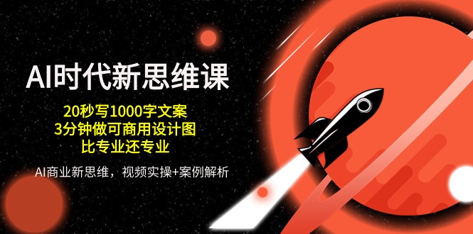 AI 时代新思维课，20秒写1000字文案/3分钟做可商用设计图/比专业还专业-易购网创