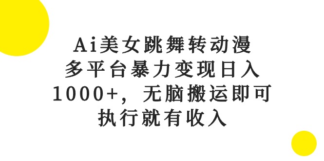 Ai美女跳舞转动漫，多平台暴力变现日入1000+，无脑搬运即可，执行就有收入-易购网创