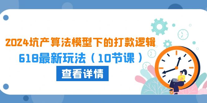 2024坑产算法 模型下的打款逻辑：618最新玩法（10节课）-易购网创