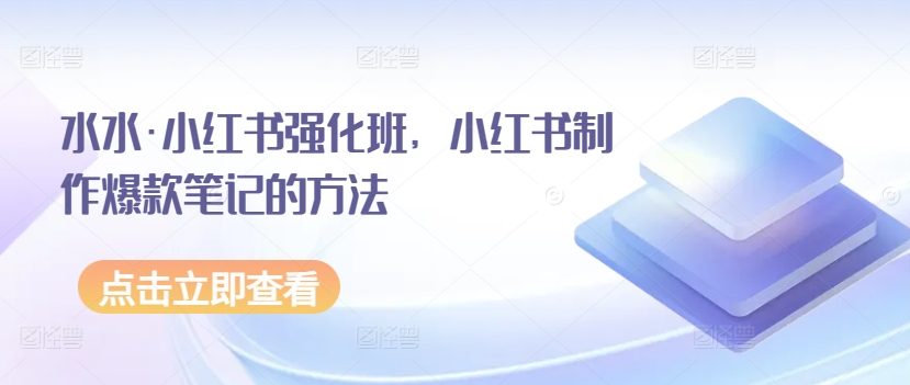 水水·小红书强化班，小红书制作爆款笔记的方法-易购网创