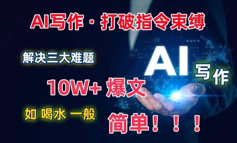 AI写作：解决三大难题，10W+爆文如喝水一般简单，打破指令调教束缚-易购网创