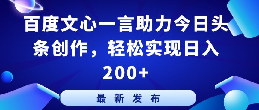 百度文心一言助力今日头条创作，轻松实现日入200+-易购网创