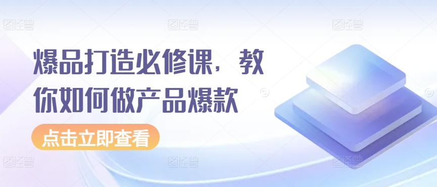 爆品打造必修课，教你如何做产品爆款-易购网创