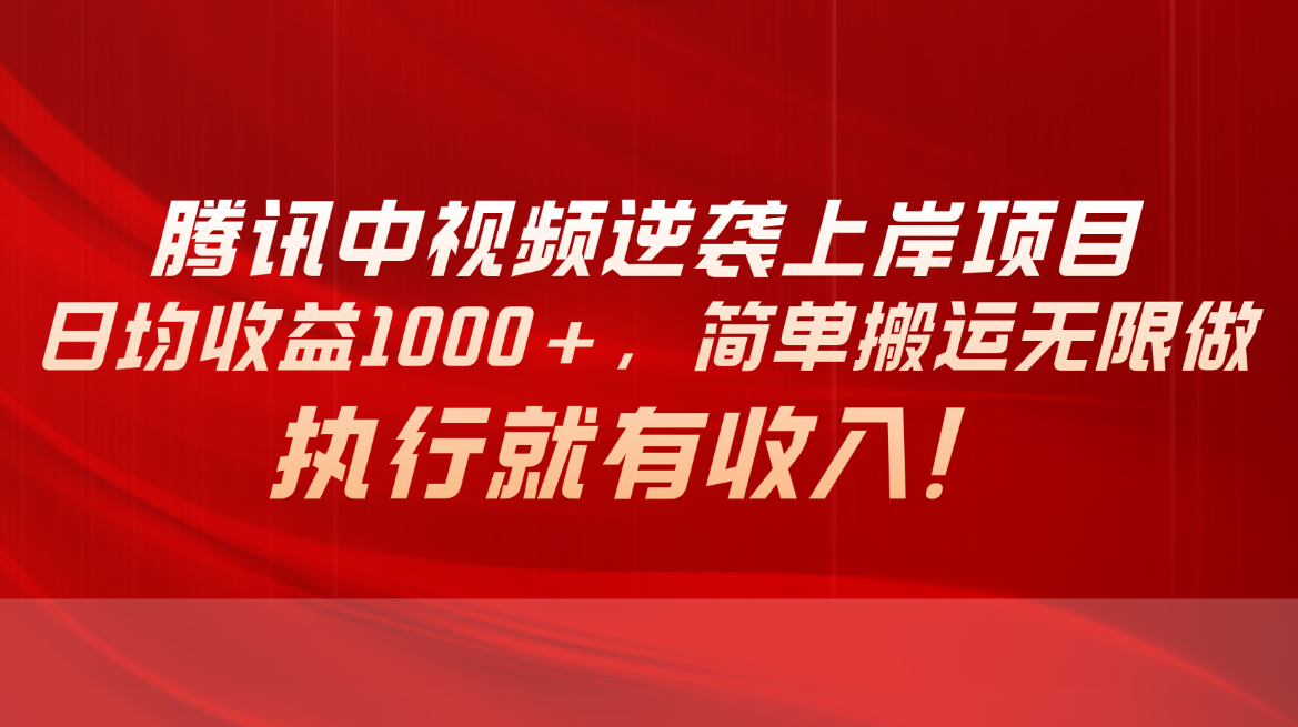 腾讯中视频项目，日均收益1000+，简单搬运无限做，执行就有收入-易购网创