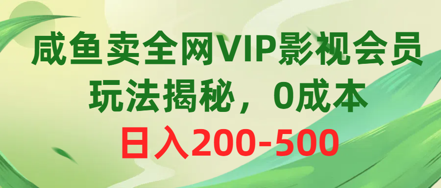 咸鱼卖全网VIP影视会员，玩法揭秘，0成本日入200-500-易购网创
