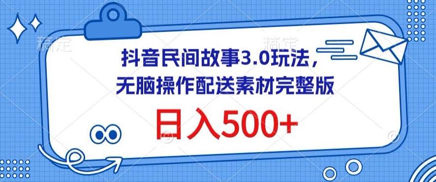 抖音民间故事3.0玩法，无脑操作，日入500+配送素材完整版-易购网创