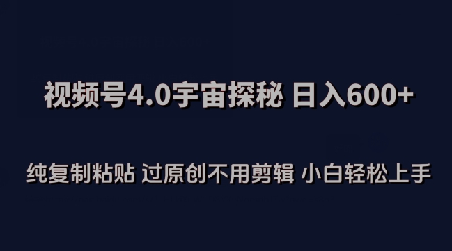 视频号4.0宇宙探秘，日入600多纯复制粘贴过原创不用剪辑小白轻松操作-易购网创