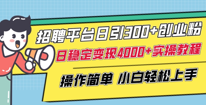 招聘平台日引300+创业粉，日稳定变现4000+实操教程小白轻松上手-易购网创