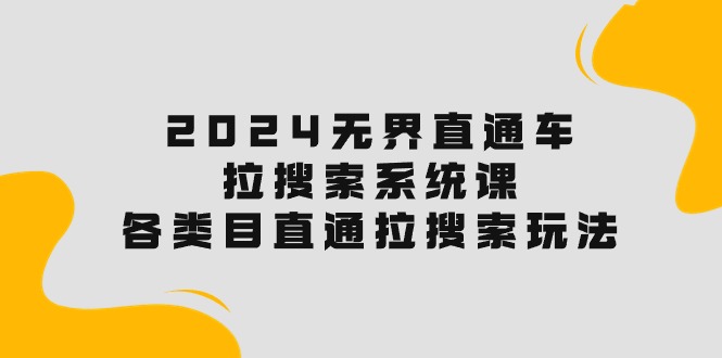 2024无界直通车·拉搜索系统课：各类目直通车 拉搜索玩法！-易购网创