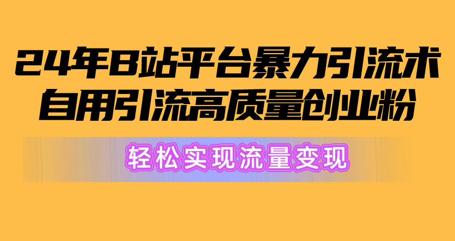 2024年B站平台暴力引流术，自用引流高质量创业粉，轻松实现流量变现！-易购网创