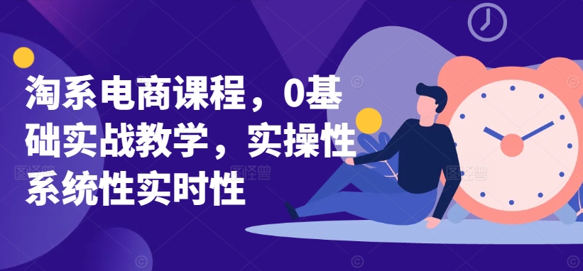 淘系电商课程，0基础实战教学，实操性系统性实时性-易购网创