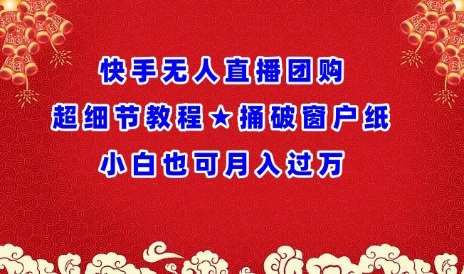 快手无人直播团购超细节教程★捅破窗户纸小白也可月人过万-易购网创