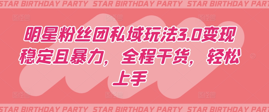 明星粉丝团私域玩法3.0变现稳定且暴力，全程干货，轻松上手-易购网创