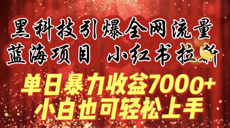 蓝海项目!黑科技引爆全网流量小红书拉新，单日暴力收益7000+，小白也能轻松上手-易购网创