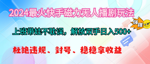 2024最火快手磁力无人播剧玩法，解放双手日入500+-易购网创