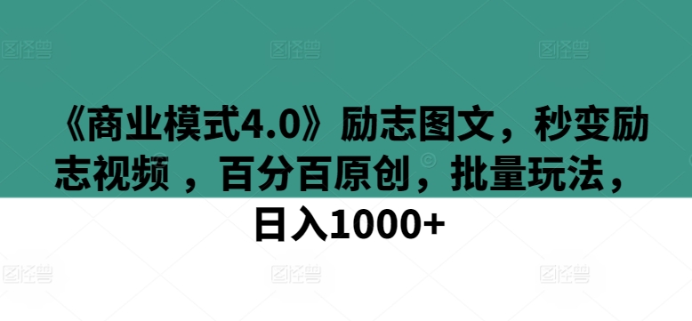 《商业模式4.0》励志图文，秒变励志视频 ，百分百原创，批量玩法，日入1000+-易购网创