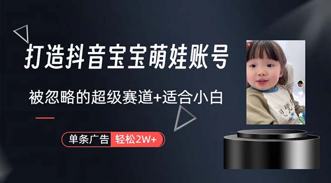打造抖音宝宝账号，一条广告2W，大部分人忽略的超级赛道，小白简单入手-易购网创