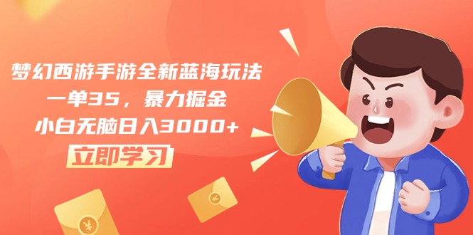梦幻西游手游全新蓝海玩法，一单35，暴力掘金，小白无脑日入3000+-易购网创