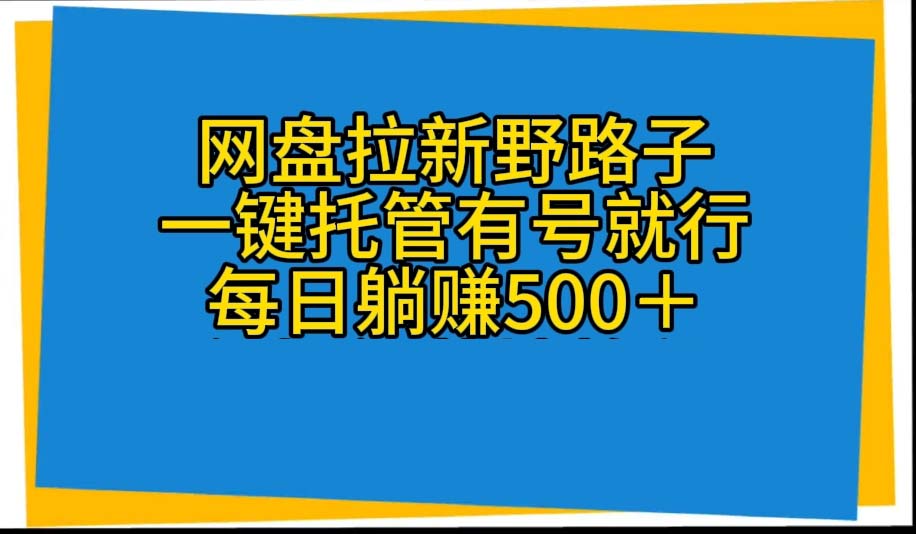 网盘拉新野路子，一键托管有号就行，全自动代发视频，每日躺赚500＋-易购网创