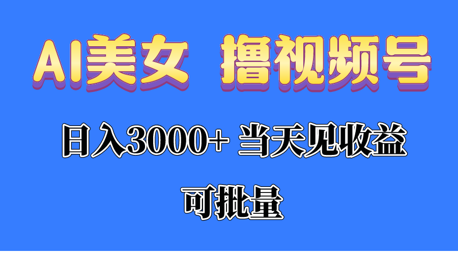 AI美女 撸视频号分成，当天见收益，日入3000+，可批量！！！-易购网创