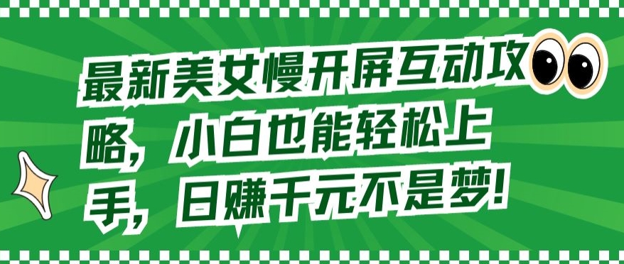最新美女慢开屏互动攻略，小白也能轻松上手，日赚千元不是梦-易购网创