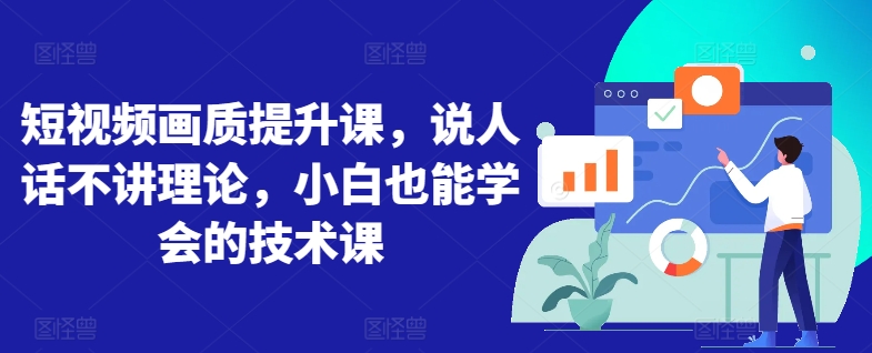 短视频画质提升课，说人话不讲理论，小白也能学会的技术课-易购网创