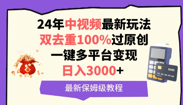 中视频24年最新玩法，双去重100%过原创，一键多平台变现，日入3000+ 保姆级教程-易购网创