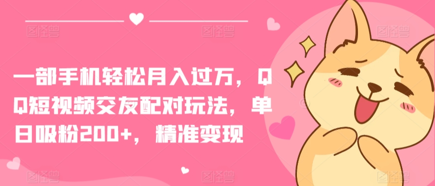 一部手机轻松月入过万，QQ短视频交友配对玩法，单日吸粉200+，精准变现-易购网创