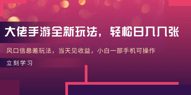 大佬手游全新玩法，轻松日入几张，风口信息差玩法，当天见收益，小白一…-易购网创